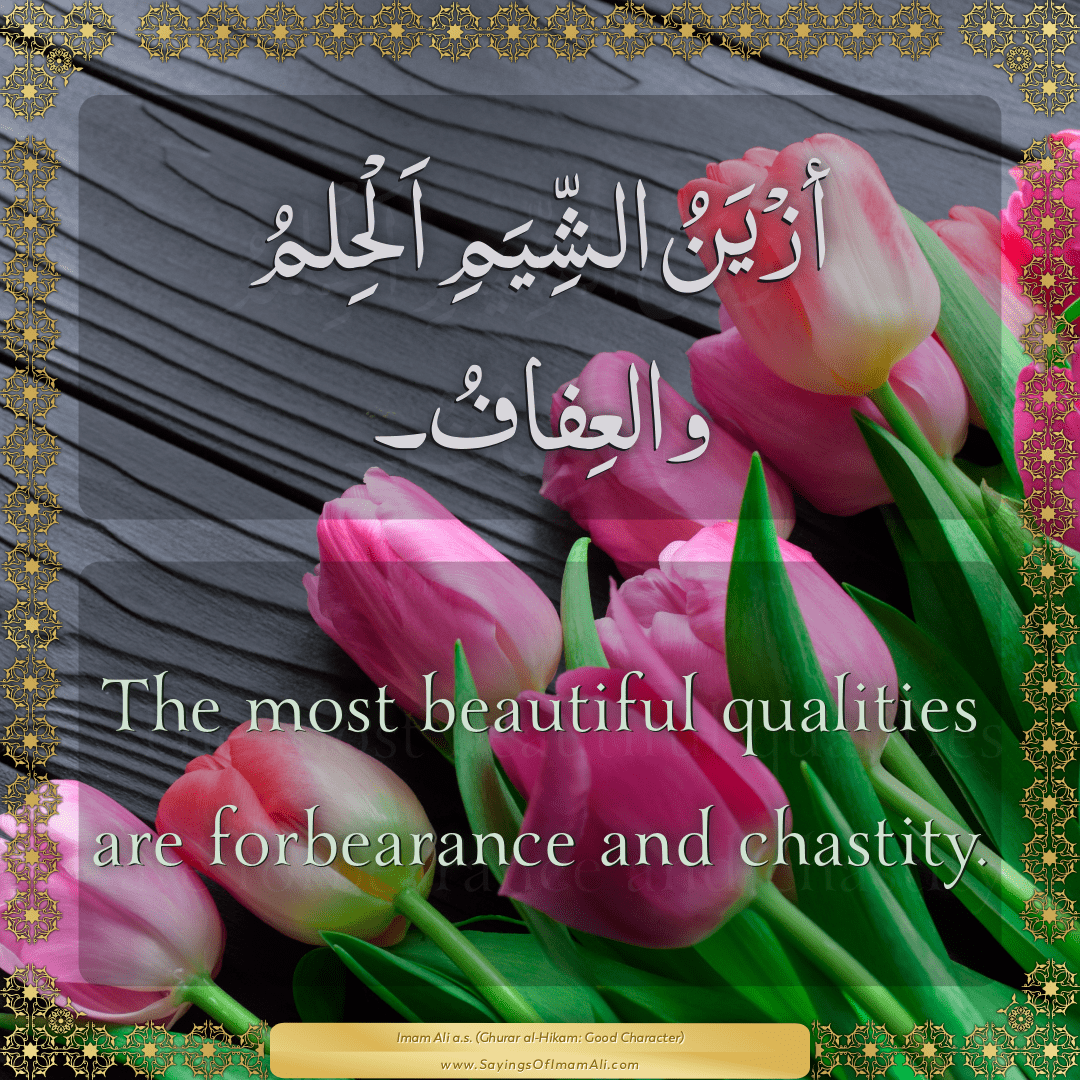 The most beautiful qualities are forbearance and chastity.